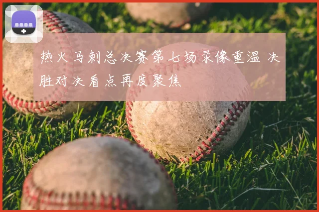 热火马刺总决赛第七场录像重温 决胜对决看点再度聚焦