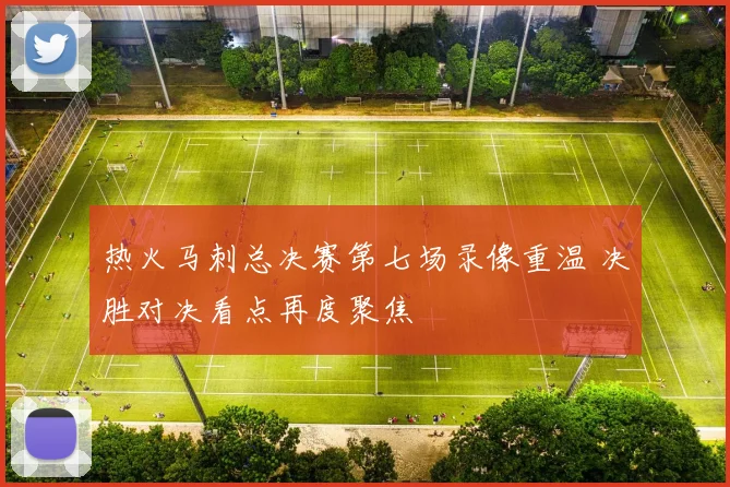 热火马刺总决赛第七场录像重温 决胜对决看点再度聚焦