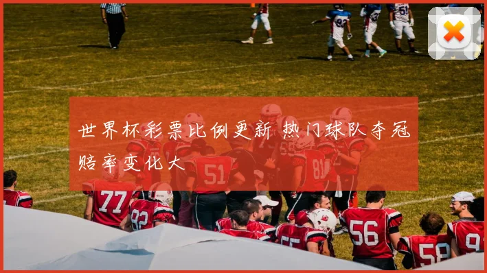 世界杯彩票比例更新 热门球队夺冠赔率变化大