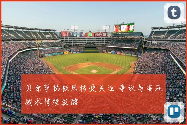 贝尔萨执教风格受关注 争议与高压战术持续发酵