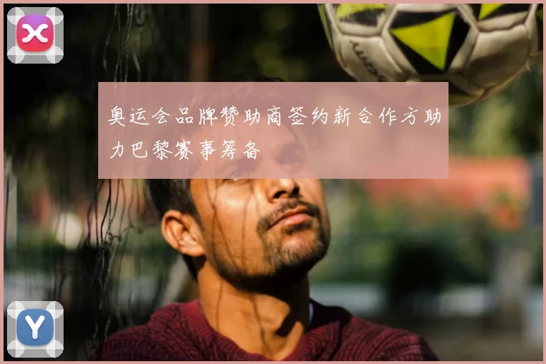 奥运会品牌赞助商签约新合作方助力巴黎赛事筹备