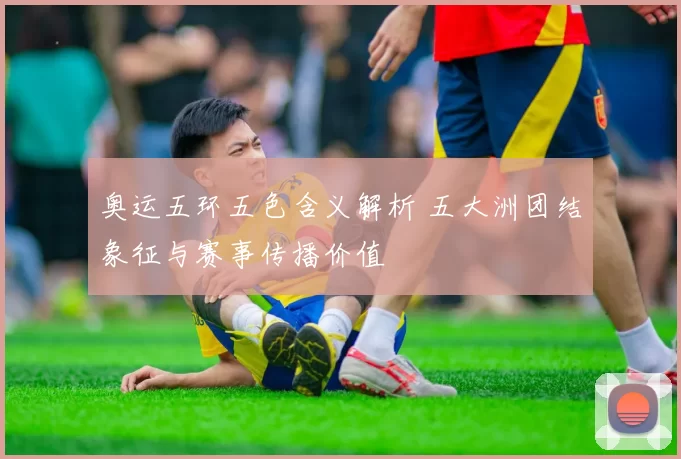 奥运五环五色含义解析 五大洲团结象征与赛事传播价值