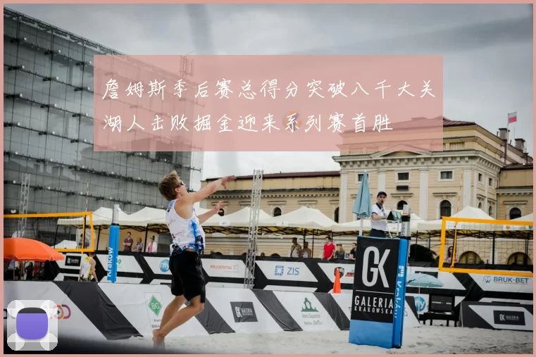 詹姆斯季后赛总得分突破八千大关湖人击败掘金迎来系列赛首胜