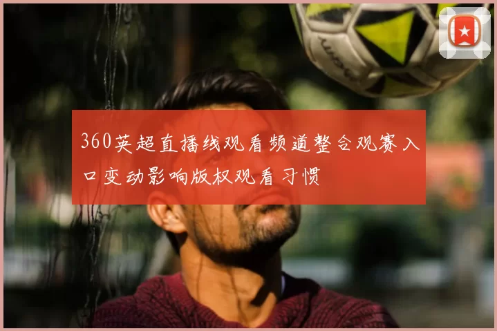 360英超直播线观看频道整合观赛入口变动影响版权观看习惯