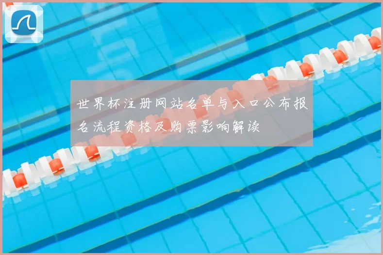 世界杯注册网站名单与入口公布报名流程资格及购票影响解读