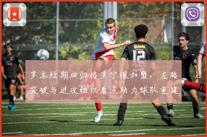 罗本短期回归格罗宁根加盟，左路突破与进攻组织看点助力球队重建锋线