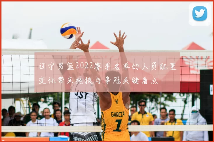 辽宁男篮2022赛季名单的人员配置变化带来轮换与争冠关键看点