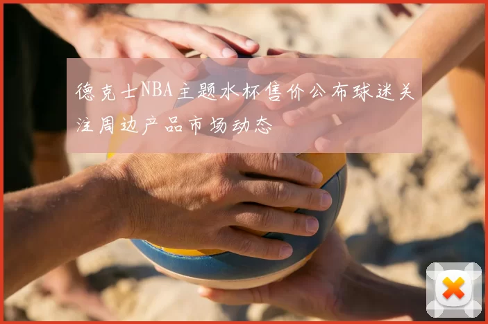 德克士NBA主题水杯售价公布球迷关注周边产品市场动态