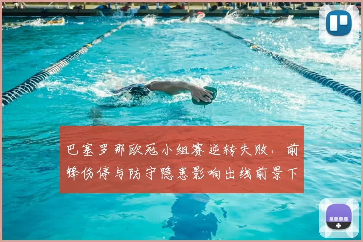 巴塞罗那欧冠小组赛逆转失败，前锋伤停与防守隐患影响出线前景下轮成关键