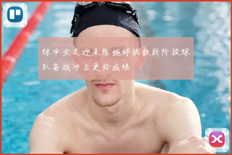 琼中女足迎来陈婉婷执教新阶段球队备战冲击更好成绩