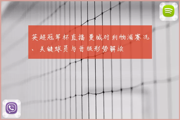 英超冠军杯直播 曼城对利物浦赛况、关键球员与晋级形势解读