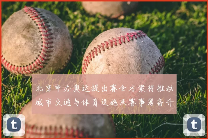 北京申办奥运提出赛会方案将推动城市交通与体育设施及赛事筹备升级
