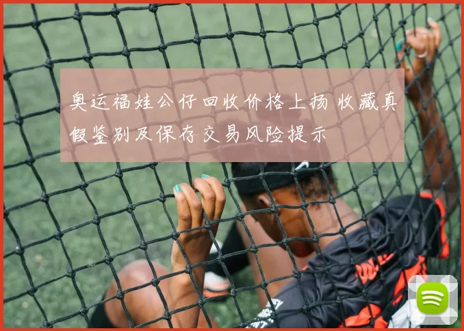 奥运福娃公仔回收价格上扬 收藏真假鉴别及保存交易风险提示