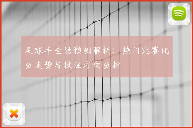 足球半全场预测解析：热门比赛比分走势与投注方向分析