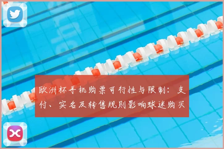 欧洲杯手机购票可行性与限制：支付、实名及转售规则影响球迷购买体验