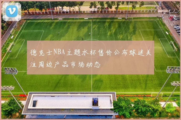 德克士NBA主题水杯售价公布球迷关注周边产品市场动态