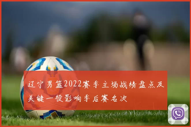 辽宁男篮2022赛季主场战绩盘点及关键一役影响季后赛名次