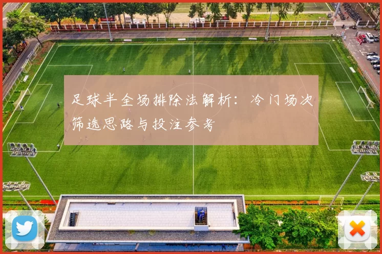 足球半全场排除法解析：冷门场次筛选思路与投注参考