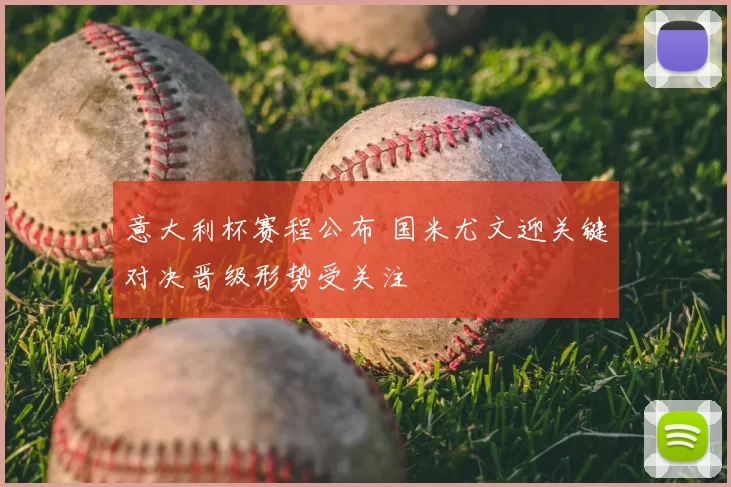 意大利杯赛程公布 国米尤文迎关键对决晋级形势受关注