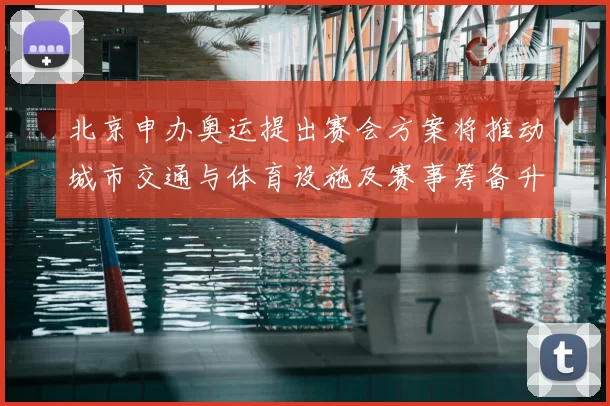 北京申办奥运提出赛会方案将推动城市交通与体育设施及赛事筹备升级