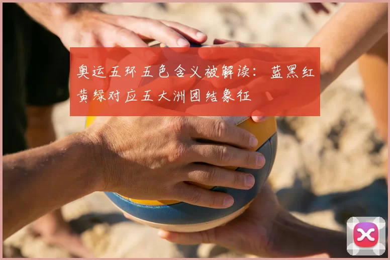 奥运五环五色含义被解读:蓝黑红黄绿对应五大洲团结象征