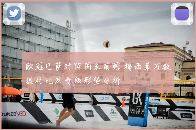 欧冠巴萨对阵国米前瞻 梅西莱万数据对比及晋级形势分析