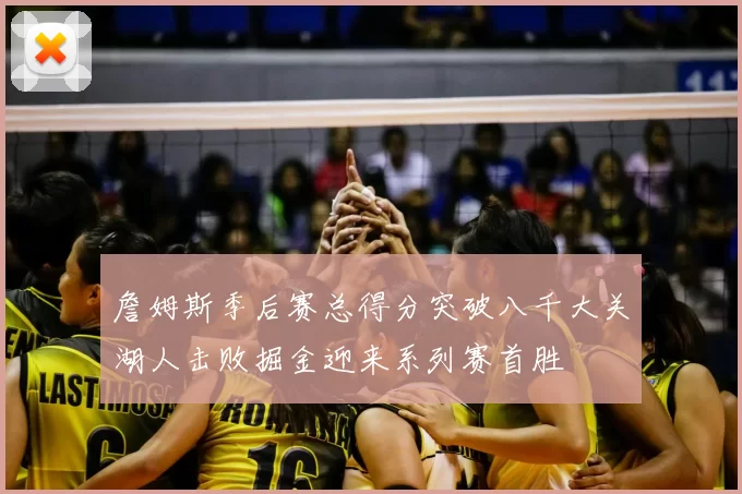 詹姆斯季后赛总得分突破八千大关湖人击败掘金迎来系列赛首胜