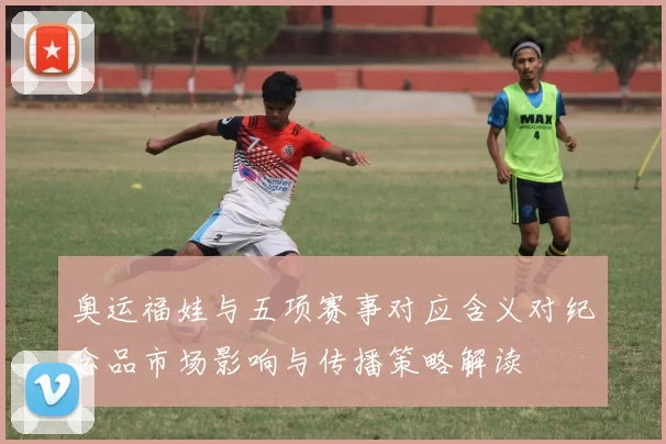 奥运福娃与五项赛事对应含义对纪念品市场影响与传播策略解读