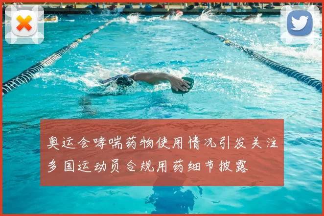 奥运会哮喘药物使用情况引发关注多国运动员合规用药细节披露