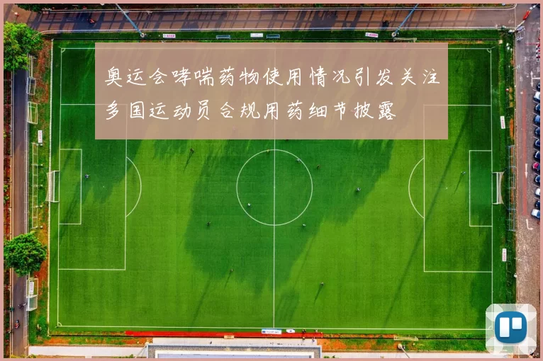 奥运会哮喘药物使用情况引发关注多国运动员合规用药细节披露