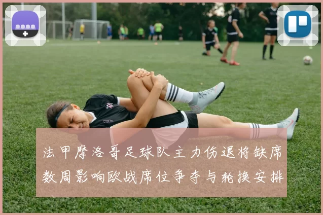 法甲摩洛哥足球队主力伤退将缺席数周影响欧战席位争夺与轮换安排