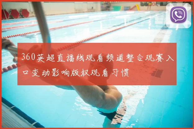 360英超直播线观看频道整合观赛入口变动影响版权观看习惯