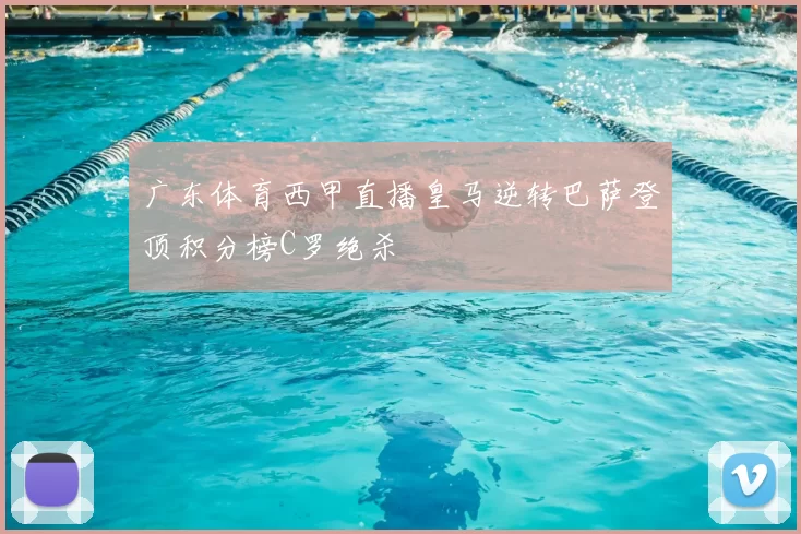 广东体育西甲直播皇马逆转巴萨登顶积分榜C罗绝杀