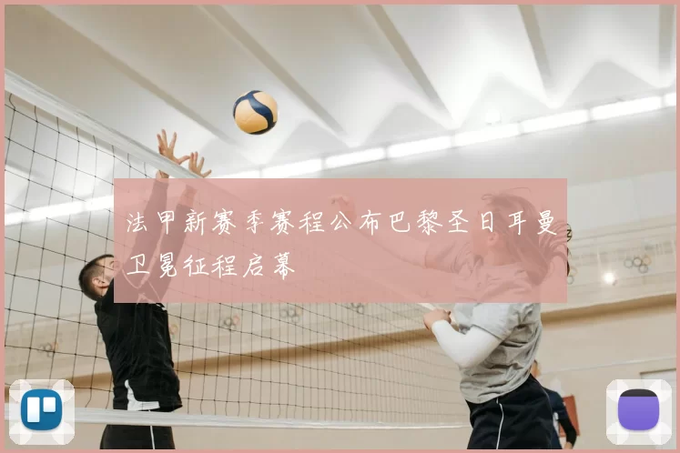 法甲新赛季赛程公布巴黎圣日耳曼卫冕征程启幕